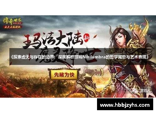 《探索虚无与存在的边界:深度解析游戏Nihilumbra的哲学寓意与艺术表现》 《探索虚无与存在的边界:深度解析游戏Nihilumbra的哲学寓意与艺术表现》