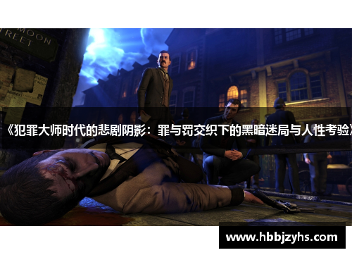 《犯罪大师时代的悲剧阴影:罪与罚交织下的黑暗迷局与人性考验》 《犯罪大师时代的悲剧阴影:罪与罚交织下的黑暗迷局与人性考验》