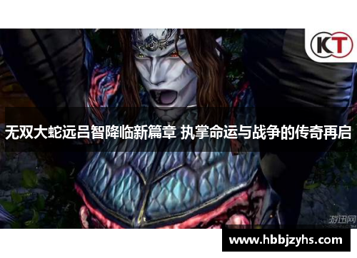 无双大蛇远吕智降临新篇章 执掌命运与战争的传奇再启 无双大蛇远吕智降临新篇章 执掌命运与战争的传奇再启