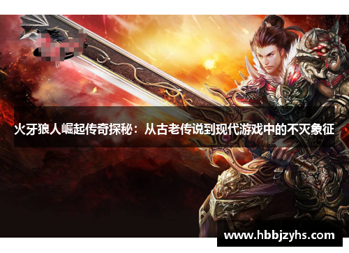 火牙狼人崛起传奇探秘：从古老传说到现代游戏中的不灭象征
